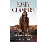 Kasey Chambers Just Don't Be a D**khead : And Other Profound Things I've Learnt