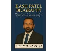 KASH PATEL BIOGRAPHY: The Architect of Controversy - A Life of Politics, Law, and National Security
