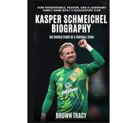 Kasper Schmeichel Biography: The Untold Story of a Football Titan - How Perseverance, Passion, and a Legendary Family Name Built a Goalkeeping Icon (Legends Biography)