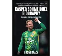 Kasper Schmeichel Biography: The Untold Story of a Football Titan - How Perseverance, Passion, and a Legendary Family Name Built a Goalkeeping Icon (Legends Biography)