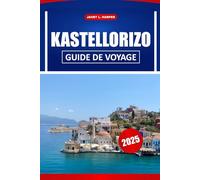 Kastellorizo Guide De Voyage 2025: Découvrez les trésors cachés de la Grèce : activités incontournables, histoire, où séjourner, où manger et conseils pour des vacances en Méditerranée