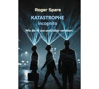 KATASTROPHE incognito: Wie die KI uns unsichtbar versklavt
