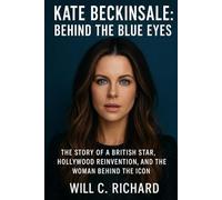 Kate Beckinsale: Behind the Blue Eyes: The Story of a British Star, Hollywood Reinvention, and the Woman Behind the Icon