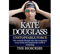 KATE DOUGLASS: UNSTOPPABLE FORCE: The versatile Olympic star who conquered every stroke and inspired the world of swimming