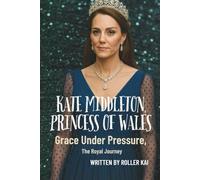 KATE MIDDLETON, PRINCESS OF WALES: Grace Under Pressure, The Royal Journey