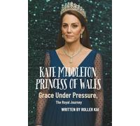 KATE MIDDLETON, PRINCESS OF WALES: Grace Under Pressure, The Royal Journey