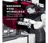 Kate Murphy Behind the Wireless : A History of Early Women at the BBC Kate Murphy Multicolor