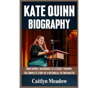 KATE QUINN BIOGRAPHY: FROM HUMBLE BEGINNINGS TO LITERARY TRIUMPH: THE COMPLETE STORY OF A HISTORICAL FICTION MASTER