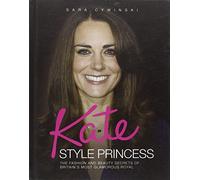 Kate - Style Princess: The Fashion and Beauty Secrets of Britain's Most Glamorous Royal