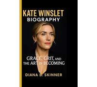 Kate Winslet Biography: Grace, Grit, and the Art of Becoming- A journey into the life of an actress who turned talent into timeless artistry