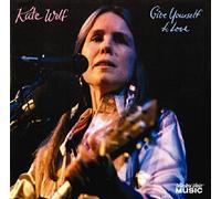 Kate Wolf - Give Yourself to Love, Vols. 1-2: Live in Concert
