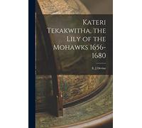 Kateri Tekakwitha, the Lily of the Mohawks 1656-1680