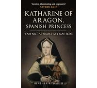 Katharine of Aragon, Spanish Princess: 'I am not as Simple as I May Seem'