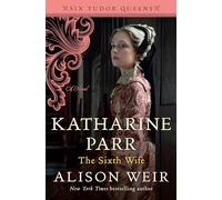 Katharine Parr, the Sixth Wife (Six Tudor Queens)