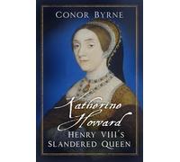 Katherine Howard: Henry VIII's Slandered Queen