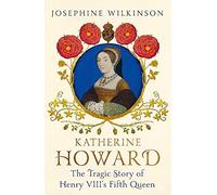 Katherine Howard: The Tragic Story of Henry VIII's Fifth Queen