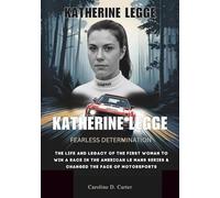 KATHERINE LEGGE : Fearless determination: The life and legacy of the First woman to win a race in the American Le Mans Series & Changed the Face of ... UNTOLD STORIES OF TRACK AND RACING LEGENDS)