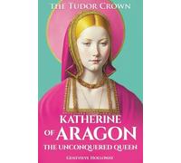 KATHERINE OF ARAGON: The Unconquered Queen (THE TUDOR CROWN)