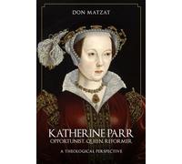 Katherine Parr: Opportunist, Queen, Reformer: A Theological Perspective
