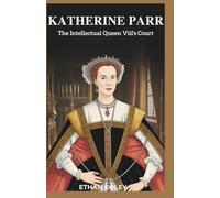 Katherine Parr: The Intellectual Queen of Henry VIII’s Court: The Untold Story of Henry VIII’s Last Wife and Her Enduring Influence on Elizabeth I’s ... Biographies of Powerful Queens and Empresses)