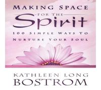 Kathleen Long Bostrom Making Space for the Spirit: 100 Simple Ways to Nurture Your Soul Kathleen Long Bostrom Multicolor