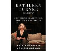 Kathleen Turner on Acting: Conversations about Film, Television, and Theater
