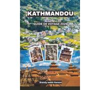 KATHMANDOU GUIDE DE VOYAGE 2026: Découvrez des temples sacrés, des portails himalayens, des cours cachées, une cuisine urbaine vibrante, des festivals intemporels au Népal