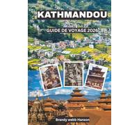 KATHMANDOU GUIDE DE VOYAGE 2026: Découvrez des temples sacrés, des portails himalayens, des cours cachées, une cuisine urbaine vibrante, des festivals intemporels au Népal