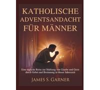 KATHOLISCHE ADVENTSANDACHT FÜR MÄNNER: Eine tägliche Reise zur Stärkung von Glaube und Geist durch Gebet und Besinnung in dieser Jahreszeit