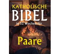 katholische Bibel in 52 Wochen für Paare: Stärkt eure Ehe, vertieft euren Glauben und baut ein christuszentriertes Zuhause auf