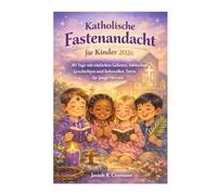 Katholische Fastenandacht für Kinder 2026: 40 Tage mit einfachen Gebeten, biblischen Geschichten und liebevollen Taten für junge Herzen
