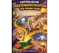 Katholische Fastengeschichten für Kinder 2026: 40 wahre Heiligengeschichten, Wunder und glaubensstärkende Lehren für Ostern und die Karwoche