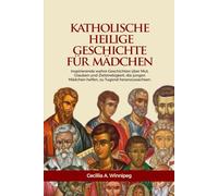 Katholische Heiligengeschichten für Mädchen: Inspirierende wahre Geschichten über Mut, Glauben und Zielstrebigkeit, die jungen Mädchen helfen, zu Tugend heranzuwachsen