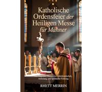 Katholische Ordensfeier der Heiligen Messe für Männer: Der Weg eines Mannes zu Opferbereitschaft, Anbetung und spiritueller Führung