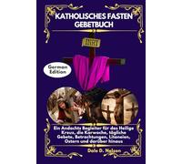 KATHOLISCHES FASTEN GEBETBUCH: Ein Andachts Begleiter für das Heilige Kreuz, die Karwoche, tägliche Gebete, Betrachtungen, Litaneien, Ostern und darüber hinaus