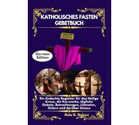 KATHOLISCHES FASTEN GEBETBUCH: Ein Andachts Begleiter für das Heilige Kreuz, die Karwoche, tägliche Gebete, Betrachtungen, Litaneien, Ostern und darüber hinaus