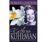 Kathryn Kuhlman: A Spiritual Biography of God's Miracle Worker