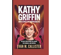 KATHY GRIFFIN: UNFILTERED AND UNAPOLOGETIC: The Real Story Behind the Laughs, the Scandals, and Survival