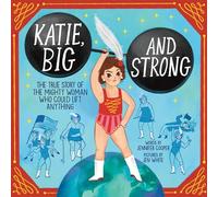 Katie, Big and Strong: The True Story of the Mighty Woman Who Could Lift Anything