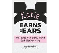 Katie Earns Her Ears: My Secret Walt Disney World Cast Member Diary (Earning Your Ears)