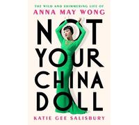 Katie Gee Salisbury – Not Your China Doll: The Wild and Shimmering Life of Anna May Wong – Hardback