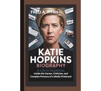 KATIE HOPKINS BIOGRAPHY:: A Life in Headlines Inside the Career, Criticism, and Complex Persona of a Media Firebrand