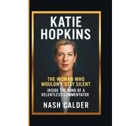 Katie Hopkins: The Woman Who Wouldn’t Stay Silent - Inside the Mind of a Relentless Commentator
