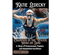 Katie Ledecky: Champion in the Water, Hero on Land: A Story of Perseverance, Passion, and Unmatched Excellence