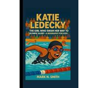 KATIE LEDECKY: The Girl Who Swam Her Way to Olympic Glory - A Biography for Kids