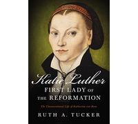 Katie Luther, First Lady of the Reformation: The Unconventional Life of Katharina von Bora