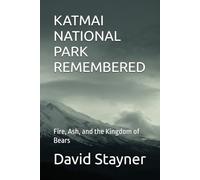 KATMAI NATIONAL PARK REMEMBERED: Fire, Ash, and the Kingdom of Bears