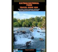 KATMAI NATIONAL PARK TRAVEL GUIDE 2026: Brown Bears, Volcanic Landscapes, and Essential Tips for Exploring Alaska’s Untamed Frontier (EPIC ADVENTURE, ... THE GLOBAL( Discovering traiol of a lifetime)