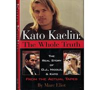 Kato Kaelin: The Whole Truth : The Real Story of O.J., Nicole, and Kato