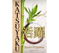 KATSUYAKU 活躍 - The Art of Thriving: A Guide To Japanese Principals Of Life, Happiness, and Success (21st-Century Health 101: Self-Help Essentials)